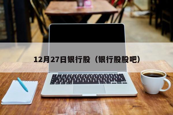 12月27日银行股（银行股股吧）