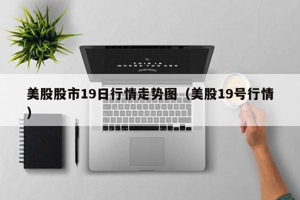 美股股市19日行情走势图（美股19号行情）