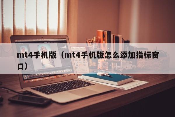 mt4手机版（mt4手机版怎么添加指标窗口）
