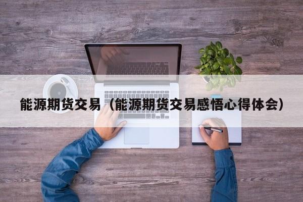 能源期货交易（能源期货交易感悟心得体会）
