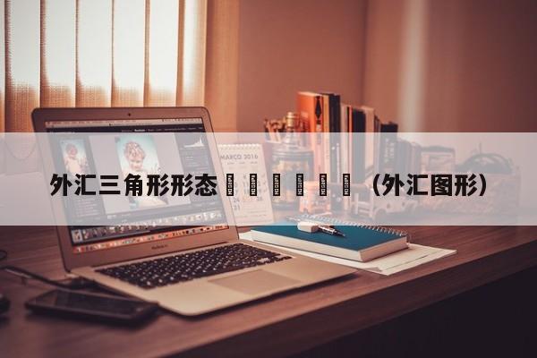 外汇三角形形态						（外汇图形）