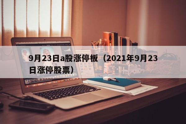 9月23日a股涨停板（2021年9月23日涨停股票）