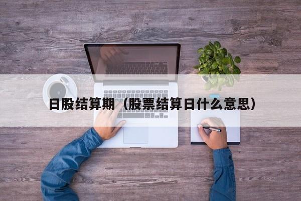 日股结算期（股票结算日什么意思）