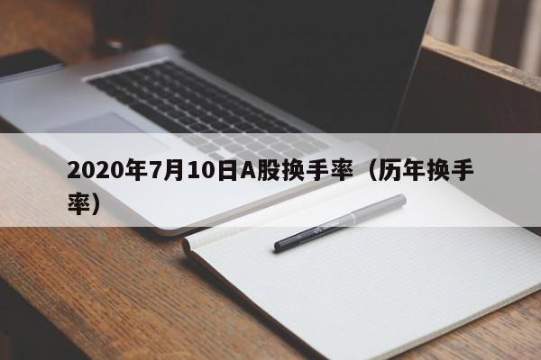 2020年7月10日A股换手率（历年换手率）
