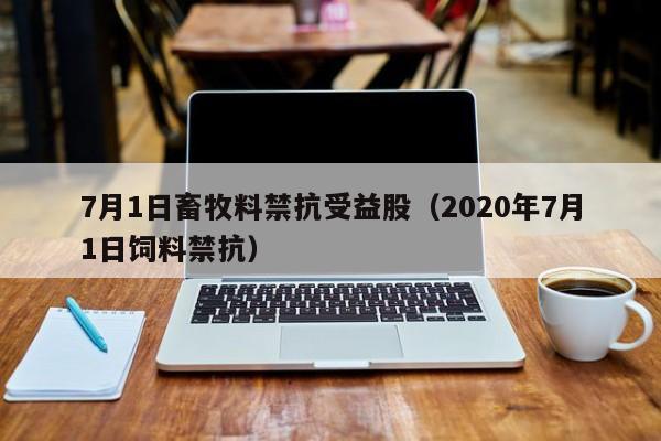 7月1日畜牧料禁抗受益股（2020年7月1日饲料禁抗）