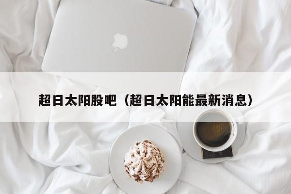超日太阳股吧（超日太阳能最新消息）