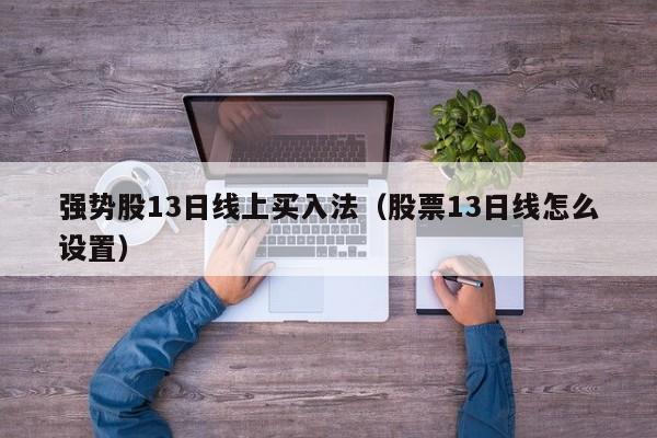 强势股13日线上买入法（股票13日线怎么设置）