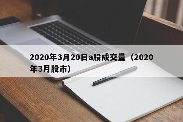 2020年3月20日a股成交量（2020年3月股市）