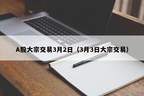 A股大宗交易3月2日（3月3日大宗交易）