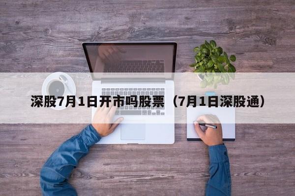 深股7月1日开市吗股票（7月1日深股通）