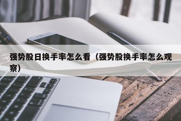 强势股日换手率怎么看（强势股换手率怎么观察）