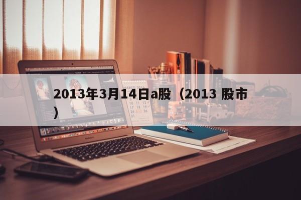 2013年3月14日a股（2013 股市）