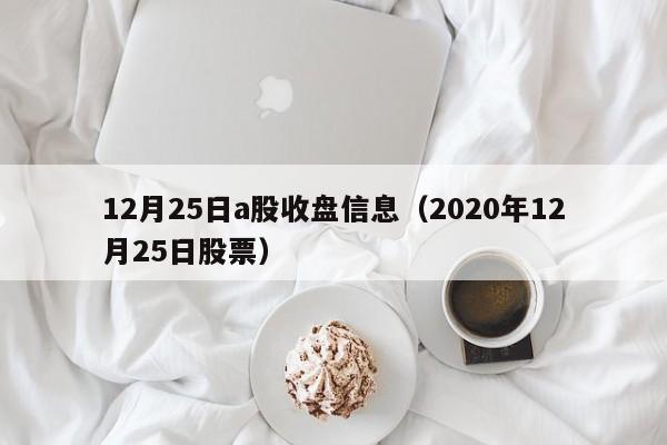 12月25日a股收盘信息（2020年12月25日股票）