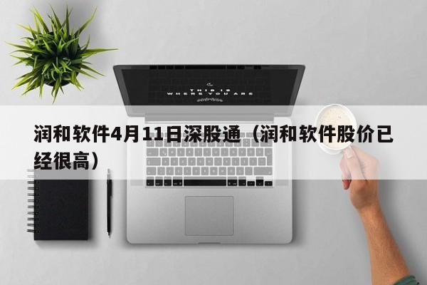 润和软件4月11日深股通（润和软件股价已经很高）