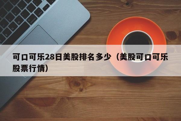 可口可乐28日美股排名多少（美股可口可乐股票行情）