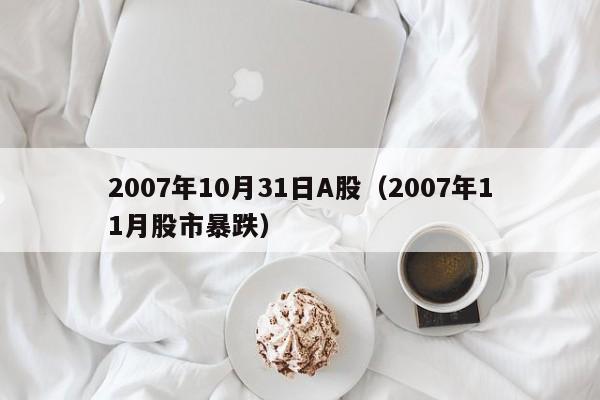 2007年10月31日A股（2007年11月股市暴跌）