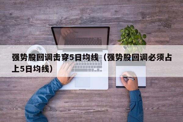 强势股回调击穿5日均线（强势股回调必须占上5日均线）