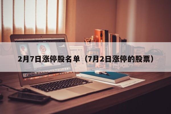 2月7日涨停股名单（7月2日涨停的股票）