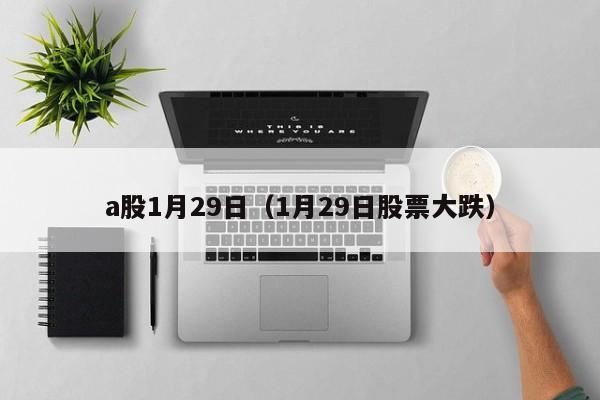 a股1月29日（1月29日股票大跌）