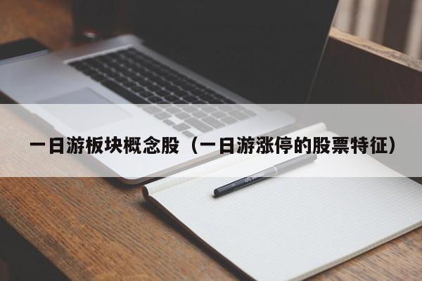 一日游板块概念股（一日游涨停的股票特征）