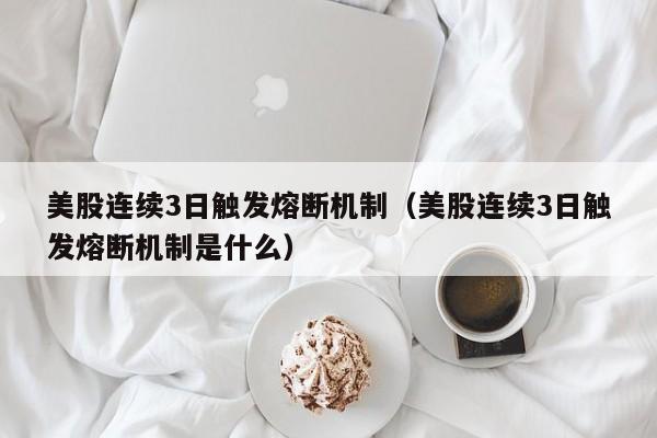 美股连续3日触发熔断机制（美股连续3日触发熔断机制是什么）