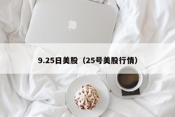 9.25日美股（25号美股行情）