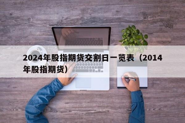 2024年股指期货交割日一览表（2014年股指期货）