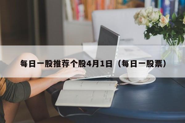 每日一股推荐个股4月1日（每日一股票）