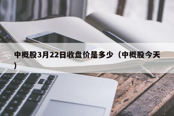 中概股3月22日收盘价是多少（中概股今天）