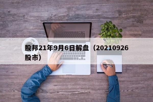 股邦21年9月6日解盘（20210926股市）