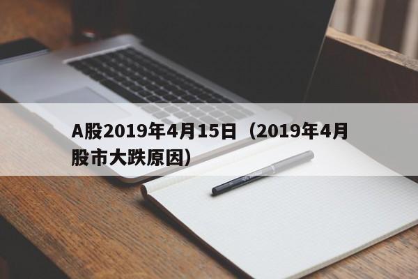 A股2019年4月15日（2019年4月股市大跌原因）
