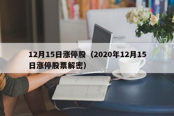 12月15日涨停股（2020年12月15日涨停股票解密）