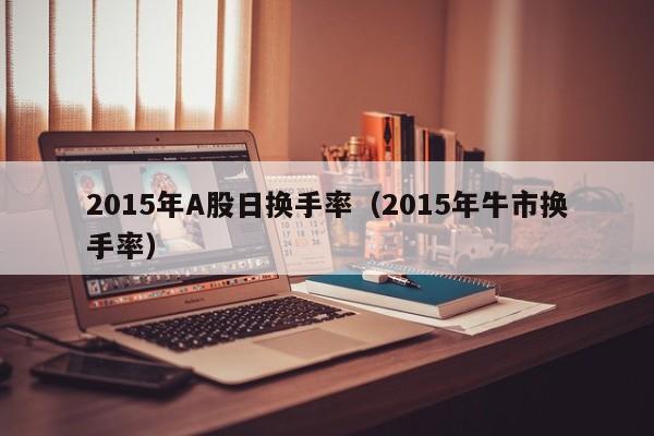 2015年A股日换手率（2015年牛市换手率）