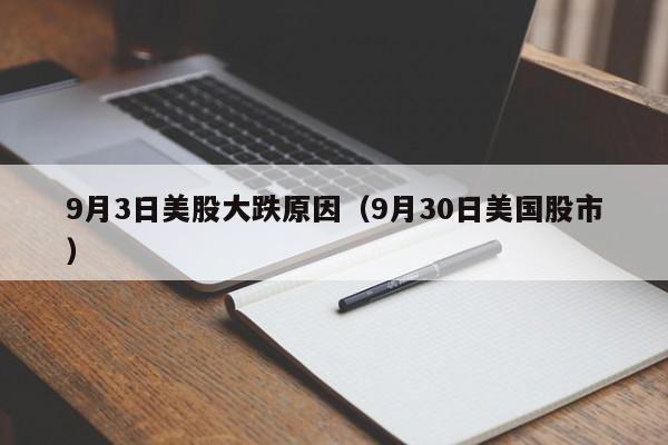 9月3日美股大跌原因（9月30日美国股市）