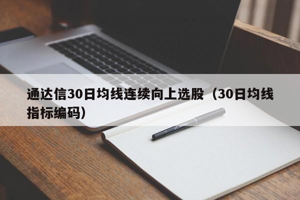 通达信30日均线连续向上选股（30日均线指标编码）