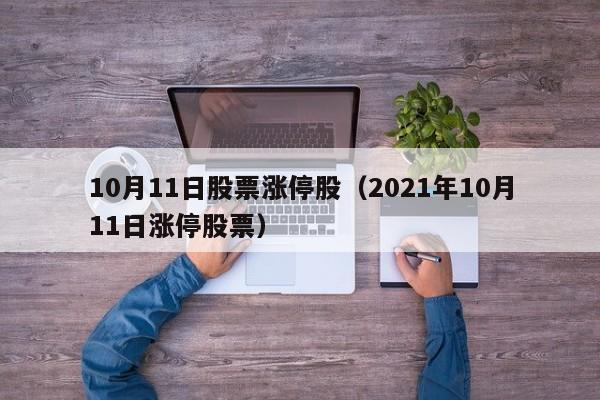 10月11日股票涨停股（2021年10月11日涨停股票）