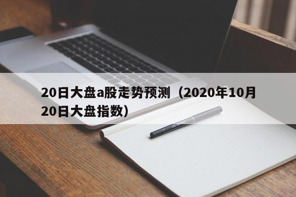 20日大盘a股走势预测（2020年10月20日大盘指数）