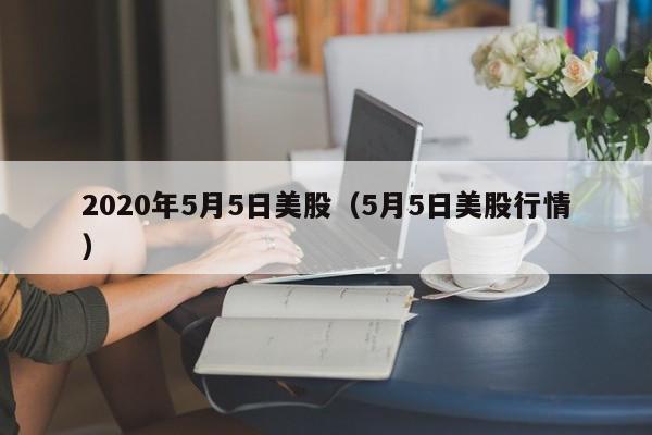 2020年5月5日美股（5月5日美股行情）