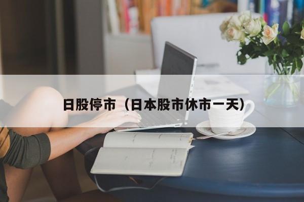 日股停市（日本股市休市一天）