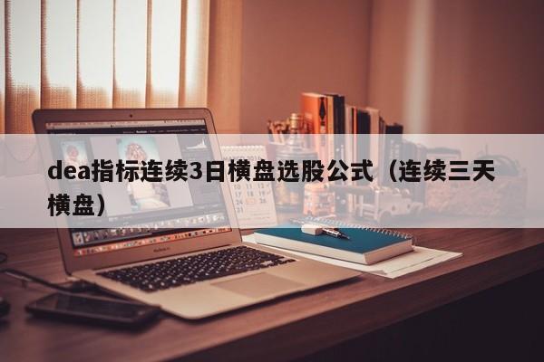 dea指标连续3日横盘选股公式（连续三天横盘）