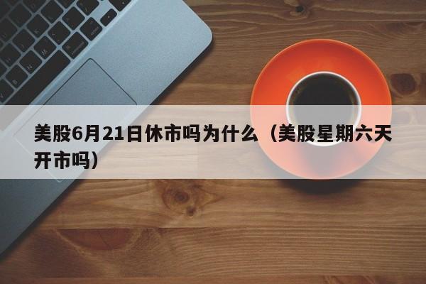美股6月21日休市吗为什么（美股星期六天开市吗）