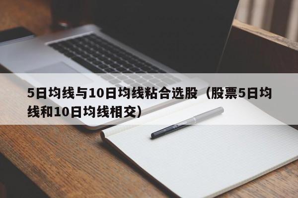 5日均线与10日均线粘合选股（股票5日均线和10日均线相交）