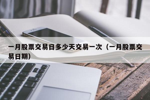 一月股票交易日多少天交易一次（一月股票交易日期）