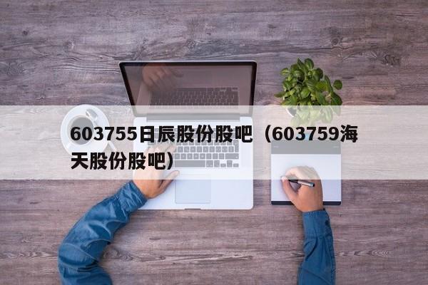 603755日辰股份股吧（603759海天股份股吧）