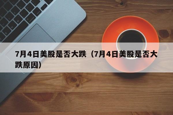 7月4日美股是否大跌（7月4日美股是否大跌原因）