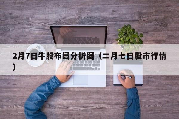 2月7日牛股布局分析图（二月七日股市行情）