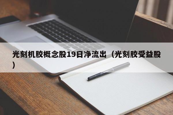 光刻机胶概念股19日净流出（光刻胶受益股）