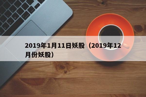 2019年1月11日妖股（2019年12月份妖股）