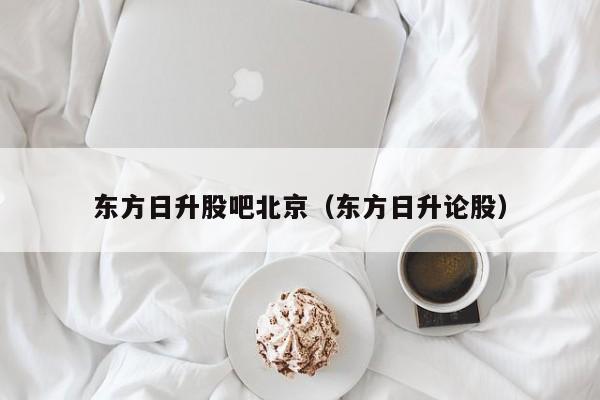 东方日升股吧北京（东方日升论股）
