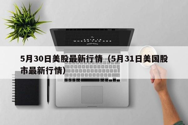 5月30日美股最新行情（5月31日美国股市最新行情）